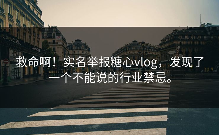 救命啊！实名举报<strong>糖心vlog</strong>，发现了一个不能说的行业禁忌。