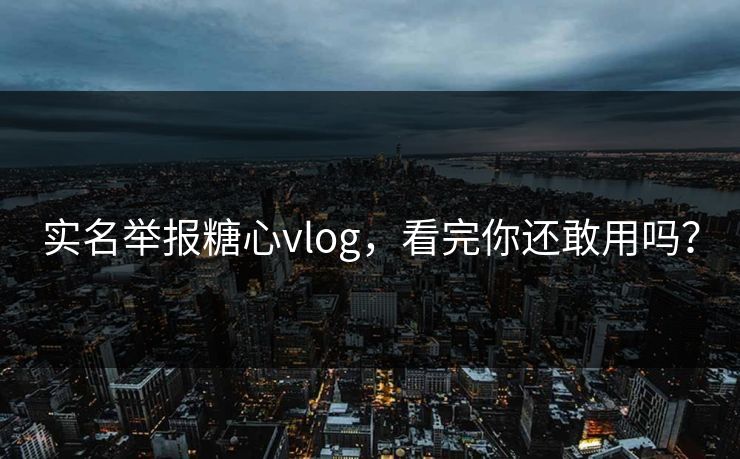 实名举报糖心vlog，看完你还敢用吗？