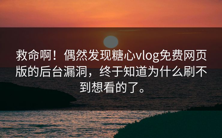 救命啊！偶然发现糖心vlog免费网页版的后台漏洞，终于知道为什么刷不到想看的了。