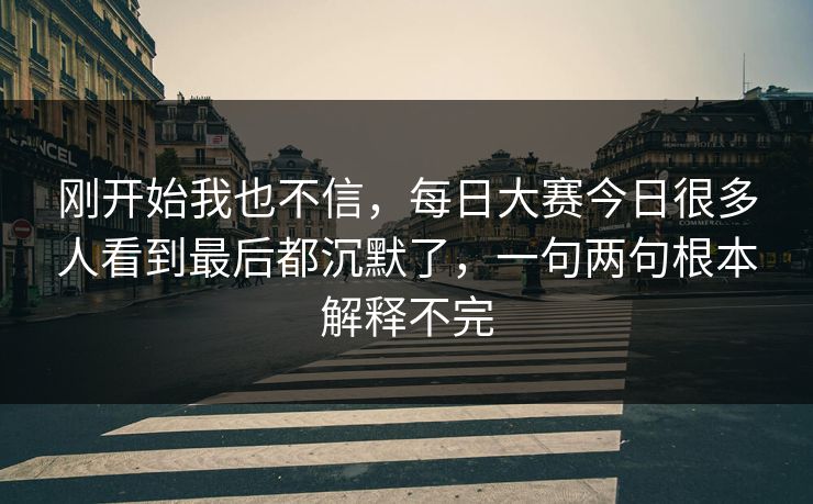 刚开始我也不信，每日大赛今日很多人看到最后都沉默了，一句两句根本解释不完