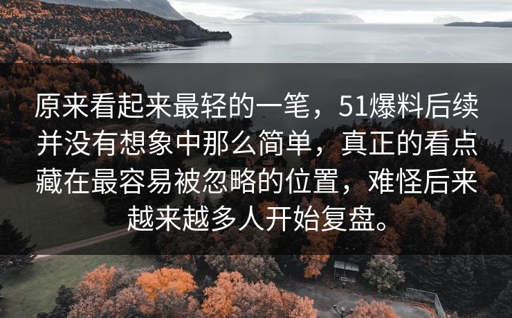 原来看起来最轻的一笔，51爆料后续并没有想象中那么简单，真正的看点藏在最容易被忽略的位置，难怪后来越来越多人开始复盘。