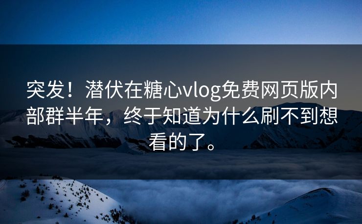 突发！潜伏在糖心vlog免费网页版内部群半年，终于知道为什么刷不到想看的了。