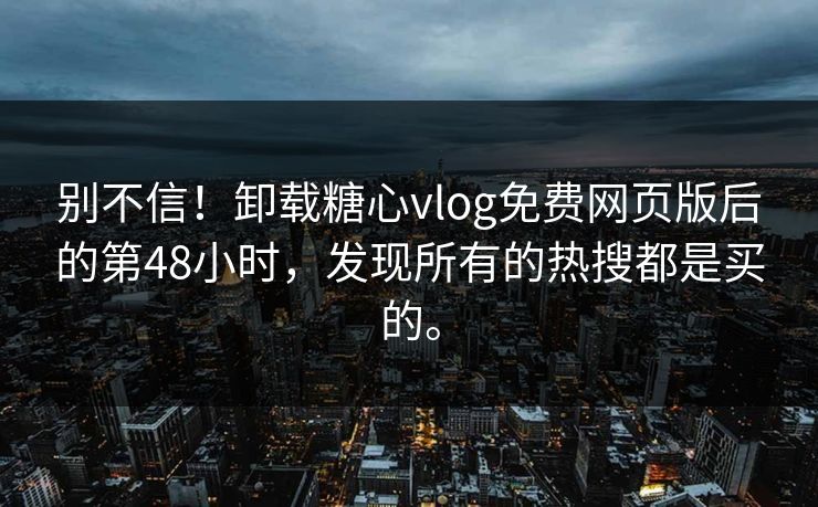 别不信！卸载糖心vlog免费网页版后的第48小时，发现所有的热搜都是买的。